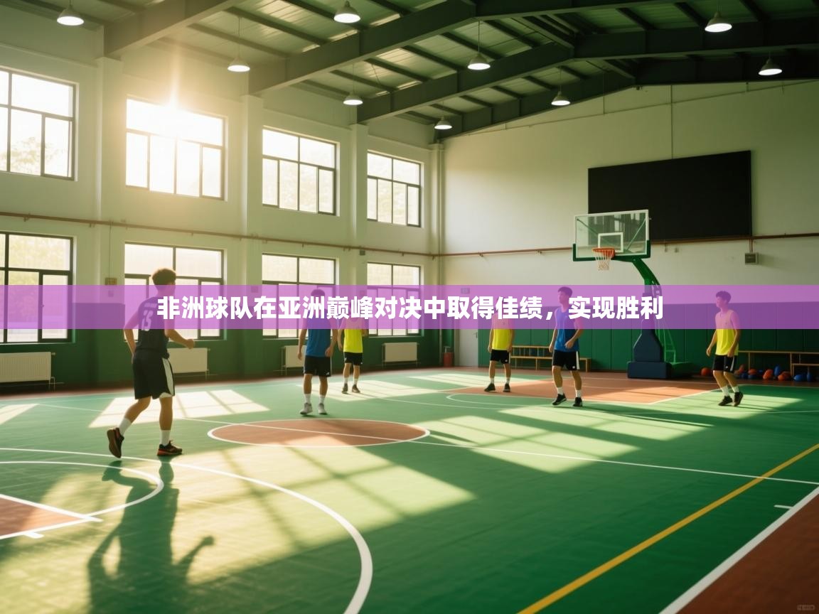 云开体育app官网入口-非洲球队在亚洲巅峰对决中取得佳绩,实现胜利  第3张