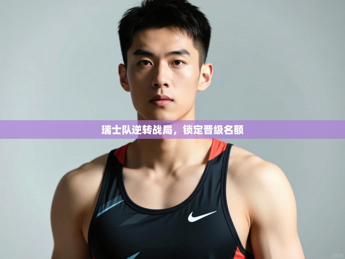 开云官网-瑞士队逆转战局,锁定晋级名额  第2张