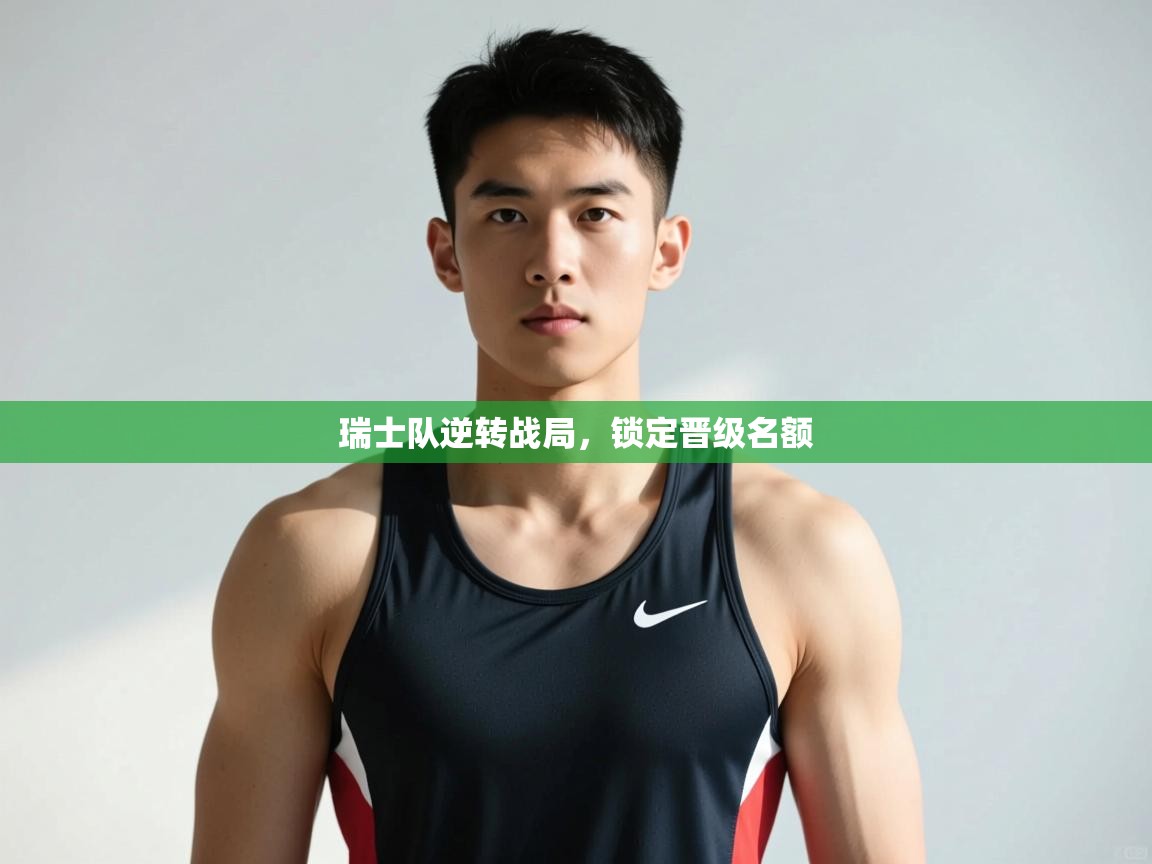 开云官网-瑞士队逆转战局,锁定晋级名额  第3张
