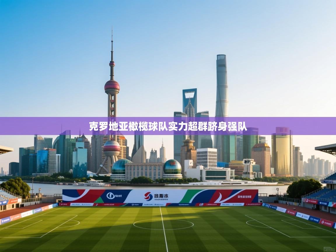 云开体育app登录入口-克罗地亚橄榄球队实力超群跻身强队  第4张