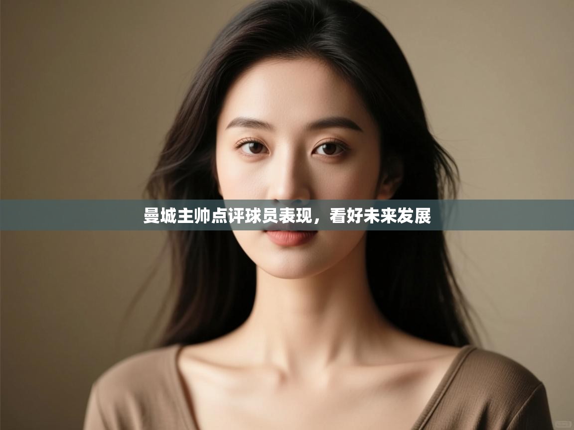 开云体育app下载安装免费-曼城主帅点评球员表现,看好未来发展  第2张