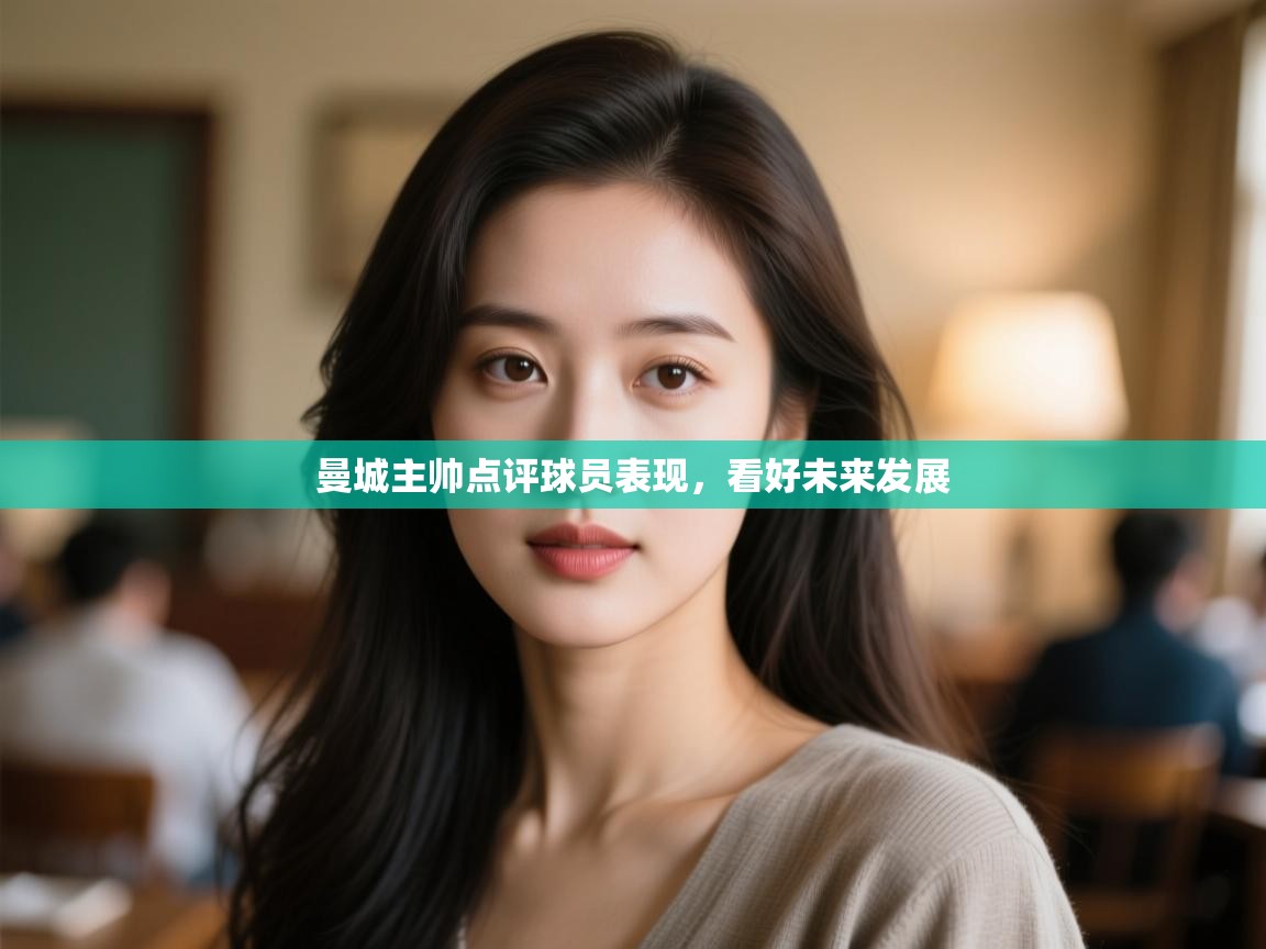 开云体育app下载安装免费-曼城主帅点评球员表现,看好未来发展  第4张