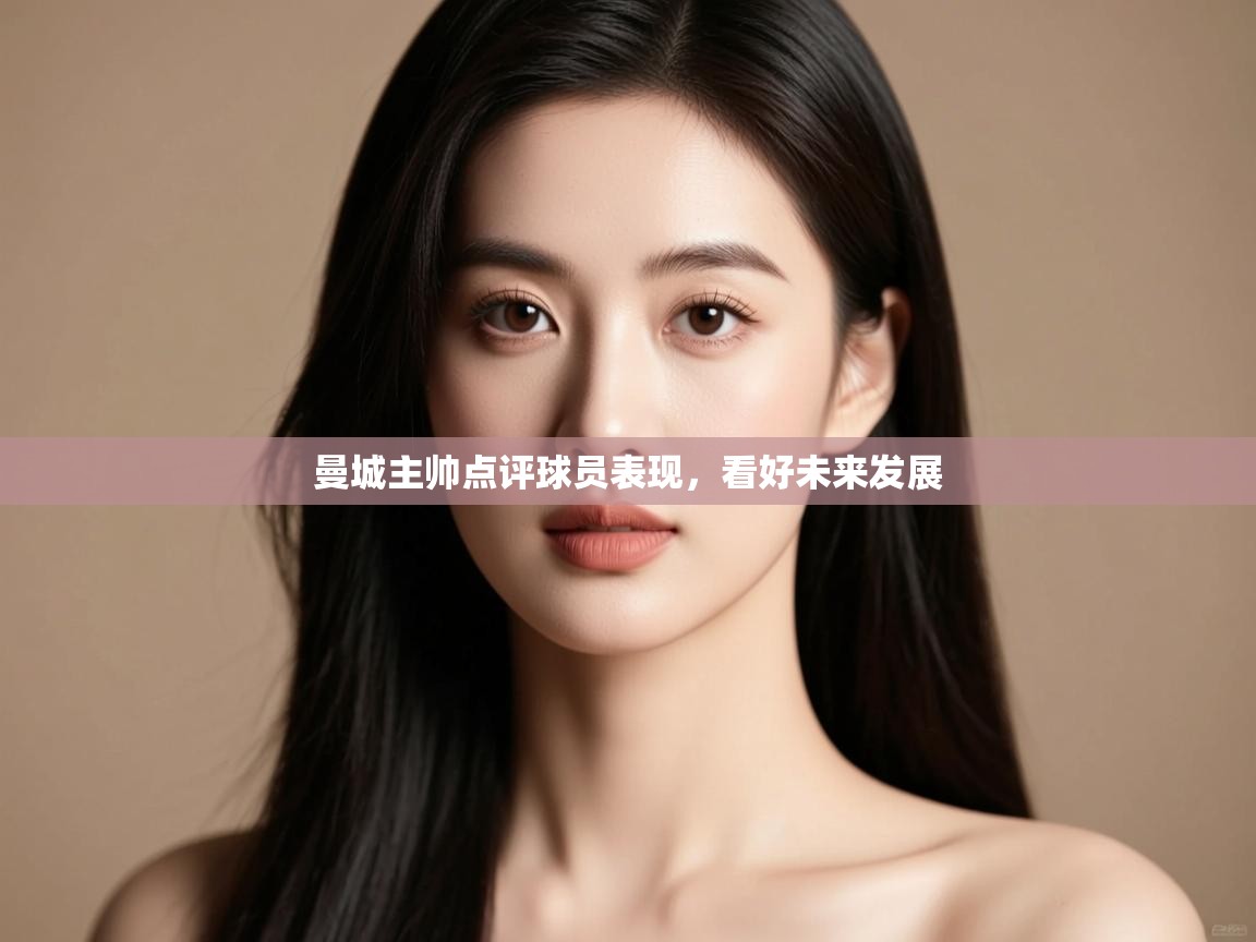 开云体育app下载安装免费-曼城主帅点评球员表现,看好未来发展  第3张
