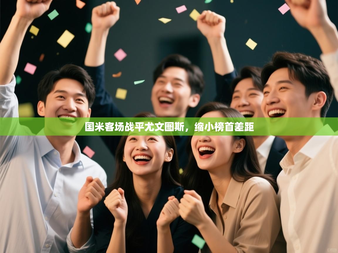 开云体育极速下载镜像-国米客场战平尤文图斯，缩小榜首差距  第1张