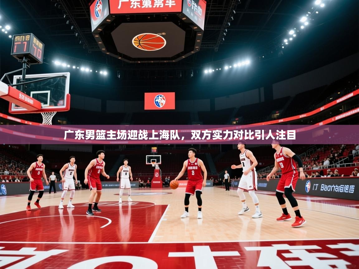 开云官网-广东男篮主场迎战上海队，双方实力对比引人注目  第1张