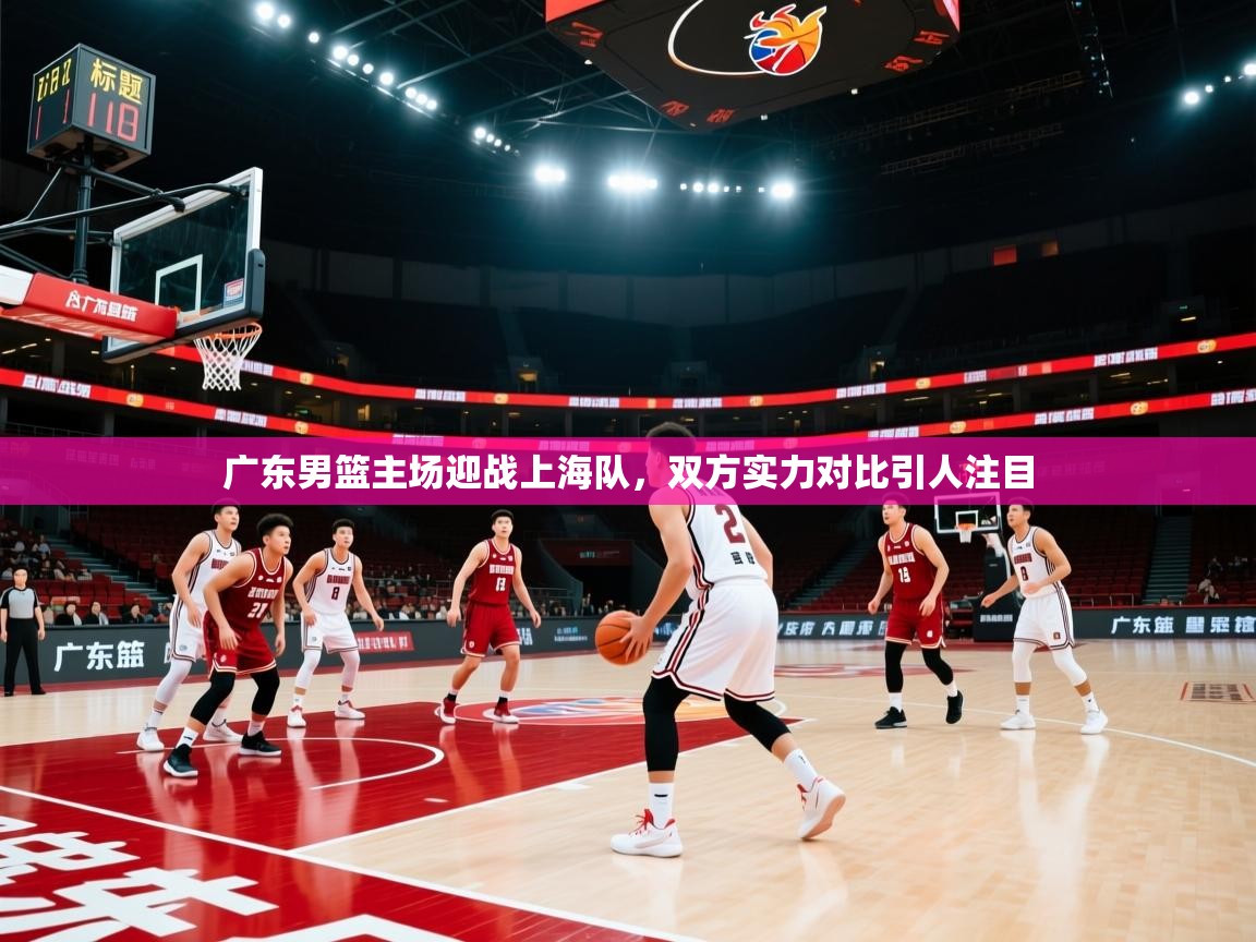 开云官网-广东男篮主场迎战上海队，双方实力对比引人注目  第2张