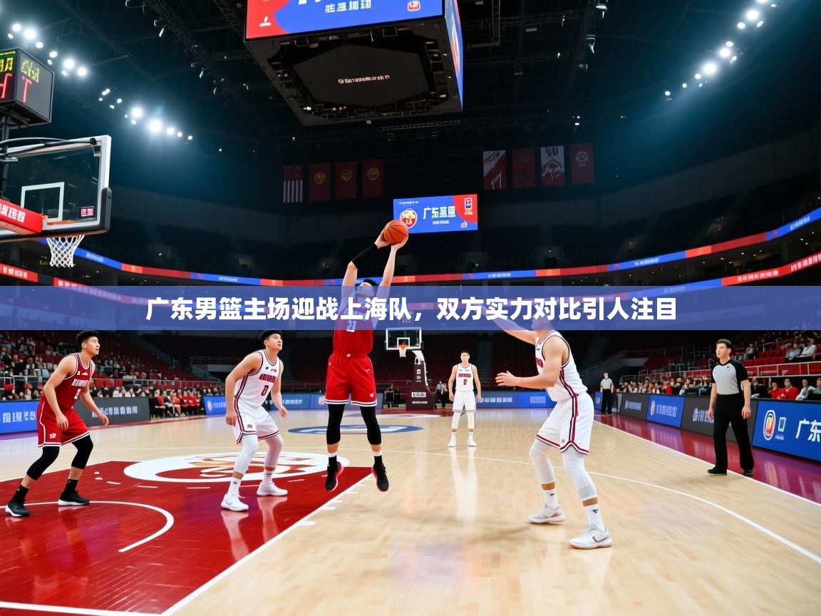 开云官网-广东男篮主场迎战上海队，双方实力对比引人注目  第3张