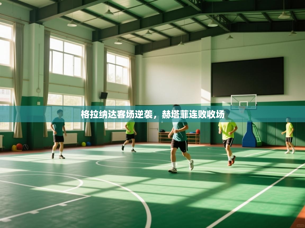 开云体育入口客服-格拉纳达客场逆袭，赫塔菲连败收场  第1张