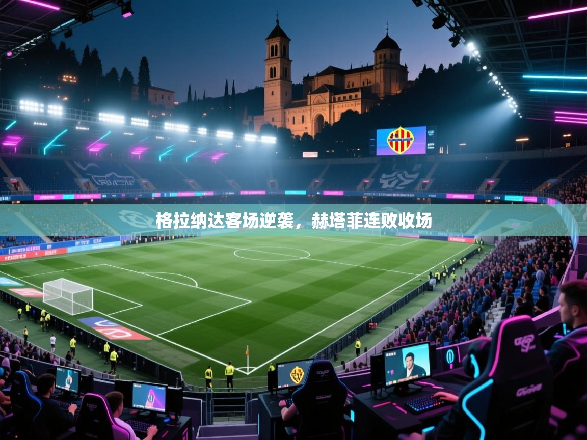 开云体育入口客服-格拉纳达客场逆袭，赫塔菲连败收场  第3张