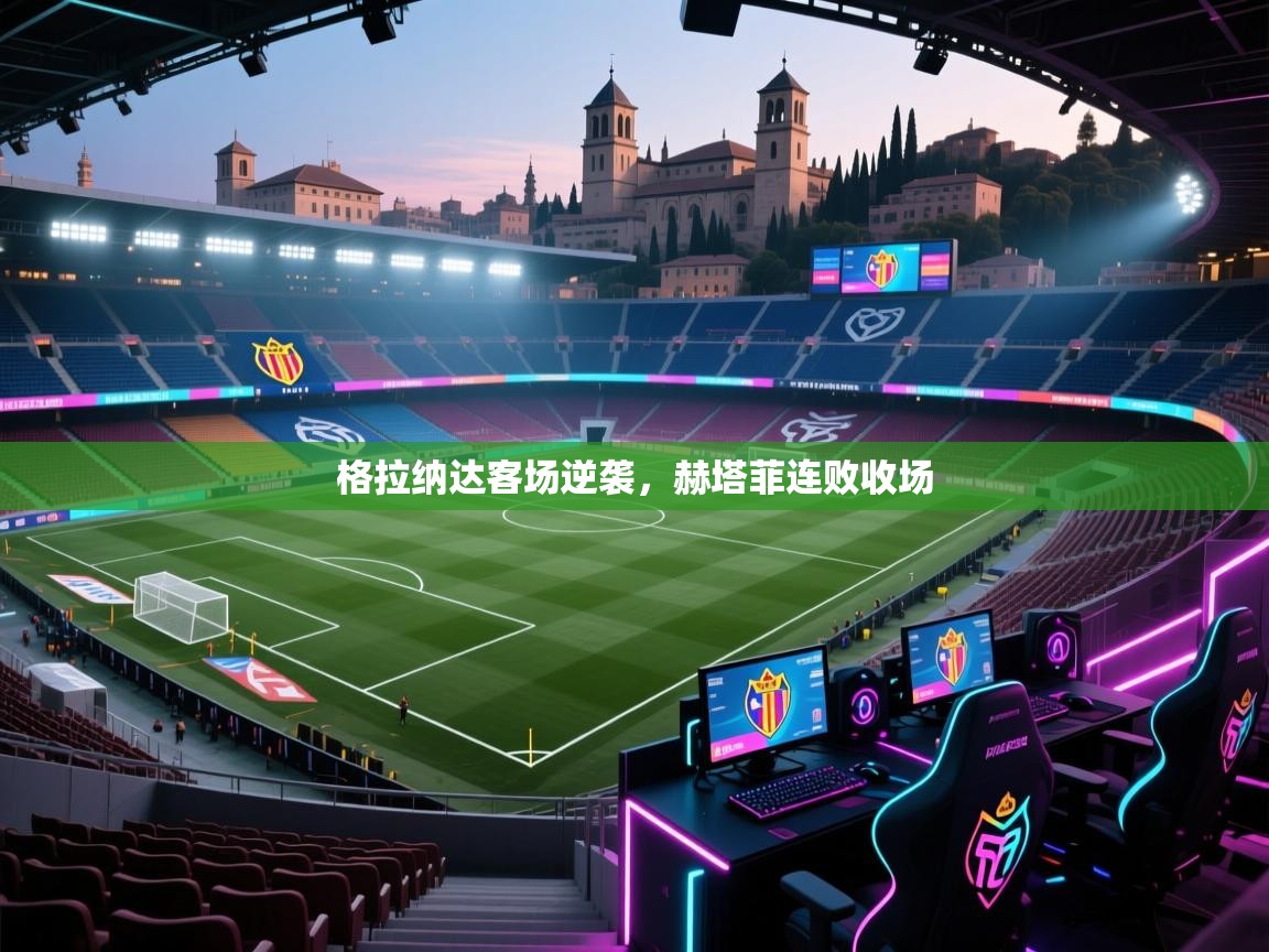 开云体育入口客服-格拉纳达客场逆袭，赫塔菲连败收场  第4张