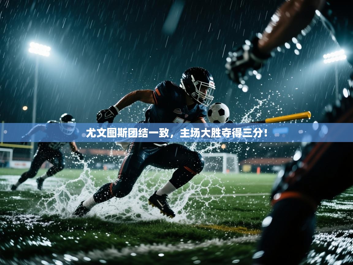 -尤文图斯团结一致，主场大胜夺得三分！  第4张