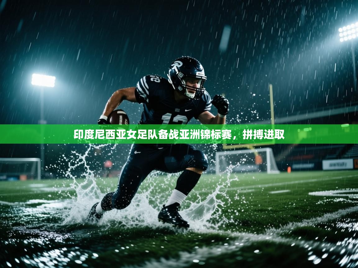 云开体育app官网入口网页版-印度尼西亚女足队备战亚洲锦标赛，拼搏进取  第1张