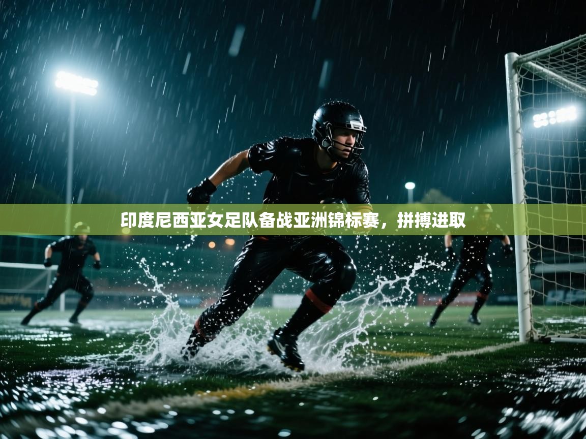 云开体育app官网入口网页版-印度尼西亚女足队备战亚洲锦标赛，拼搏进取  第4张