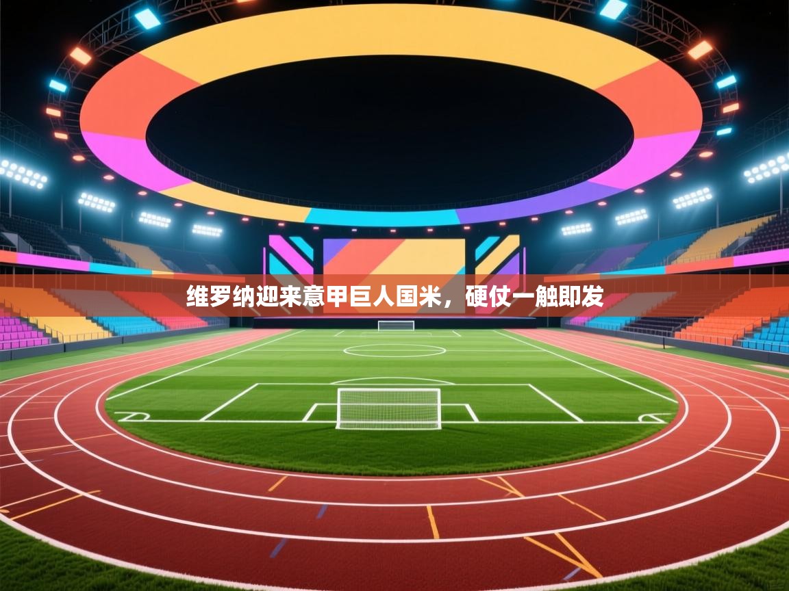 开云赛事-维罗纳迎来意甲巨人国米,硬仗一触即发 第2张