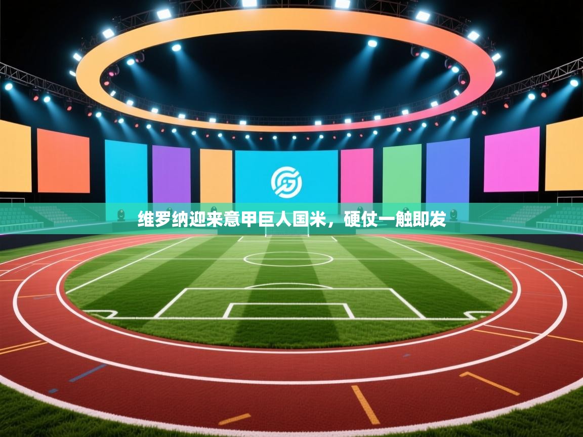 开云赛事-维罗纳迎来意甲巨人国米,硬仗一触即发 第3张