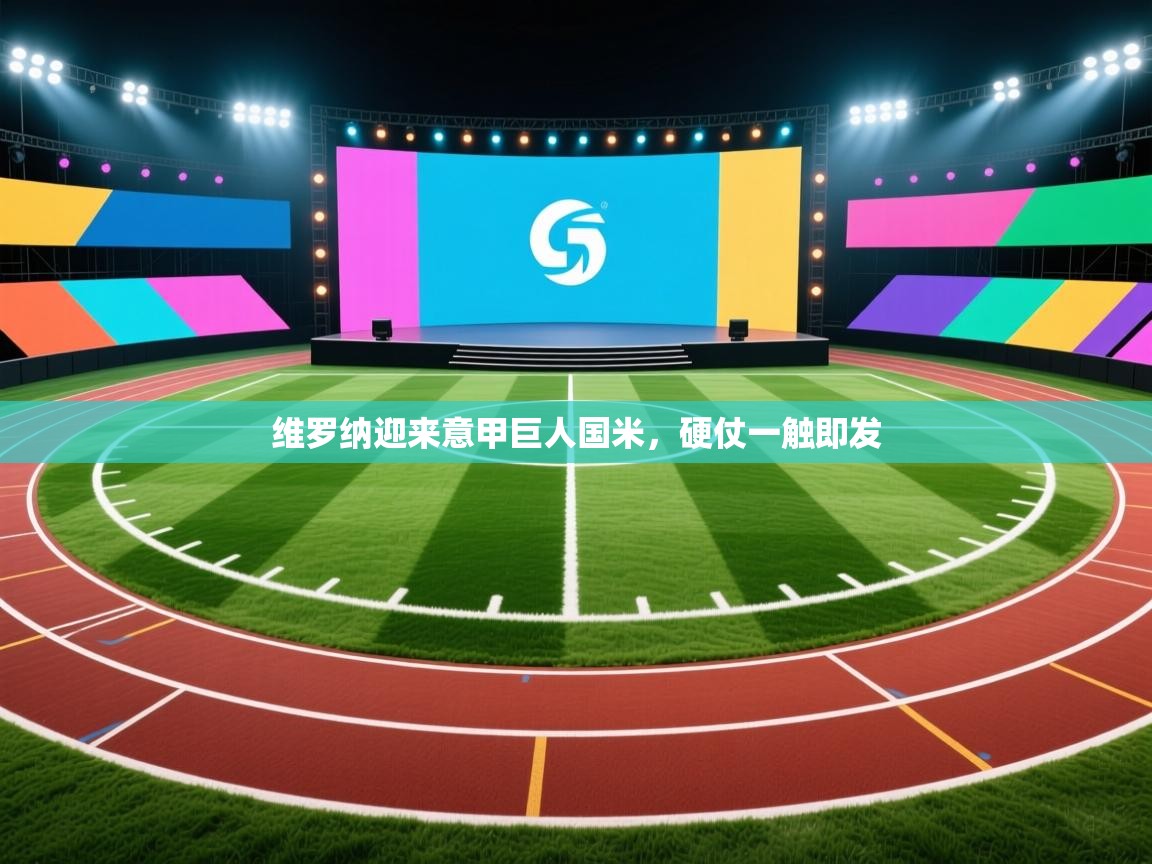 开云赛事-维罗纳迎来意甲巨人国米,硬仗一触即发 第4张