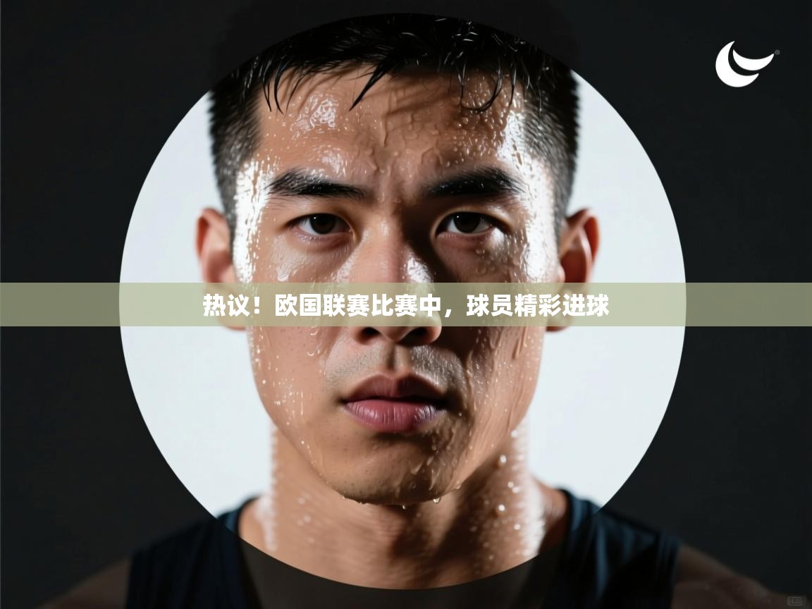开云体育忘记密码找回-热议!欧国联赛比赛中,球员精彩进球 第2张