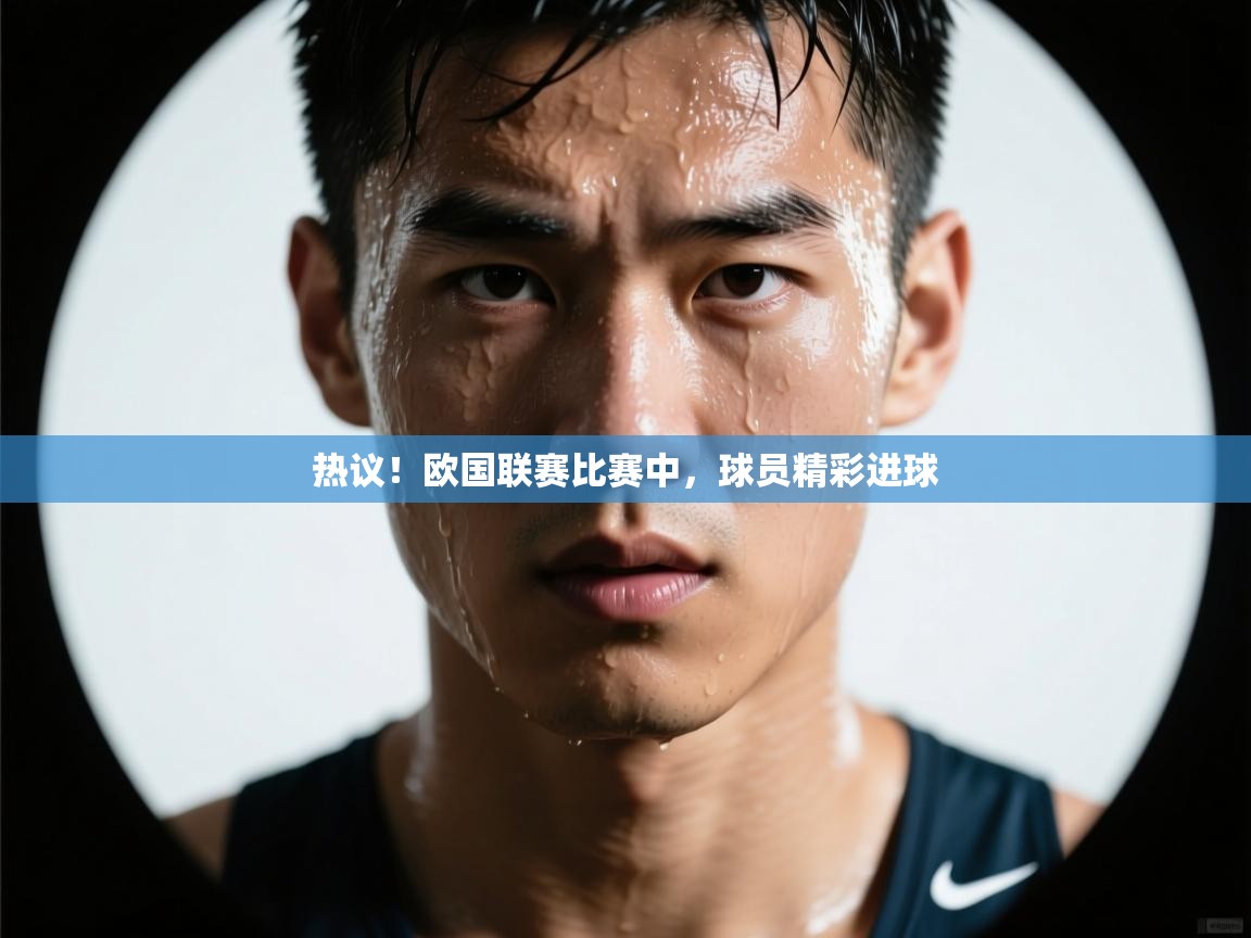 开云体育忘记密码找回-热议!欧国联赛比赛中,球员精彩进球 第1张