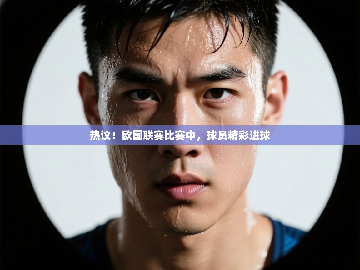 开云体育忘记密码找回-热议!欧国联赛比赛中,球员精彩进球 第4张