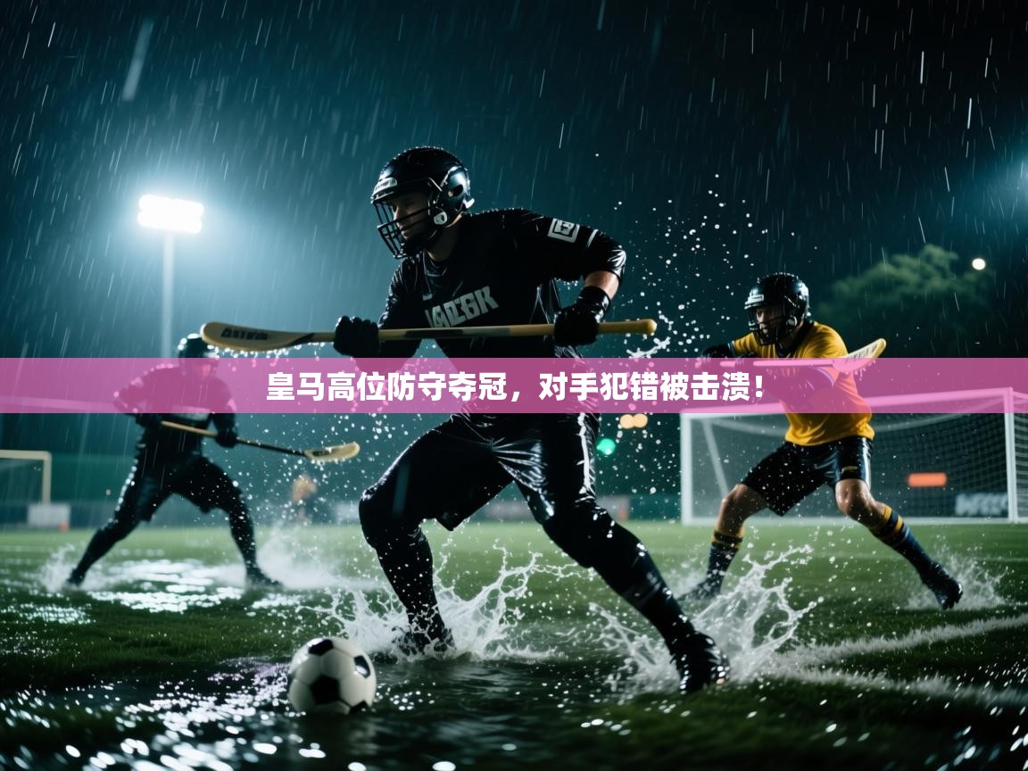 开云体育账号申诉通道-皇马高位防守夺冠，对手犯错被击溃！  第1张