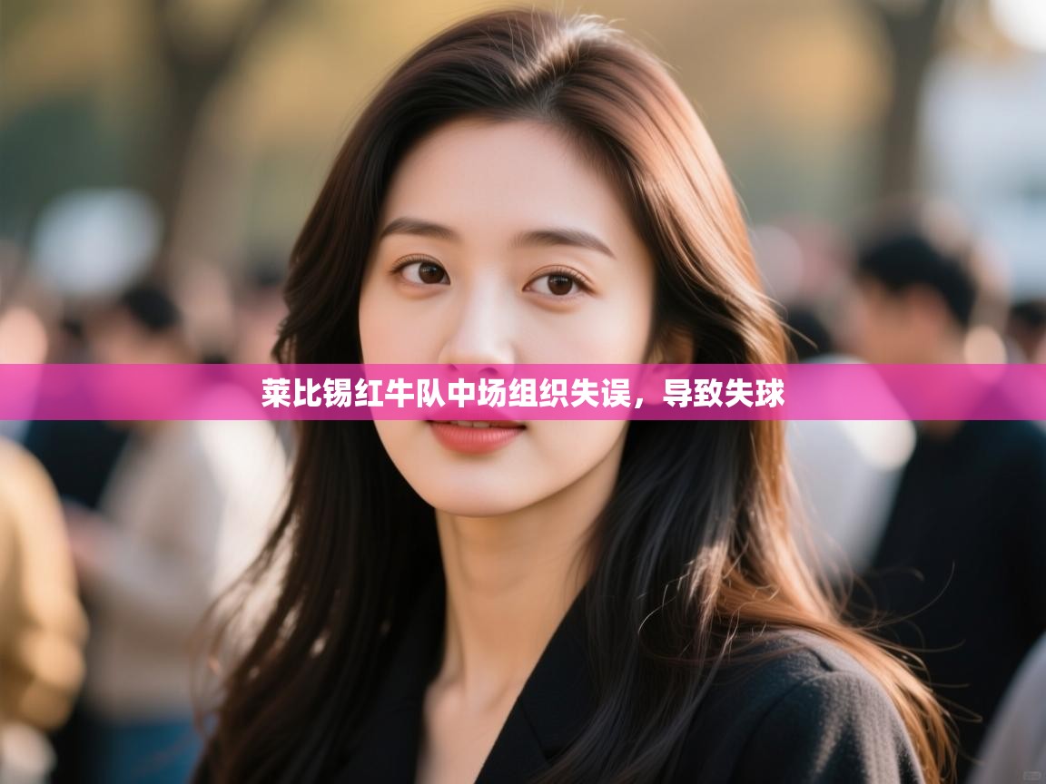 云开体育官方app下载-莱比锡红牛队中场组织失误，导致失球  第1张