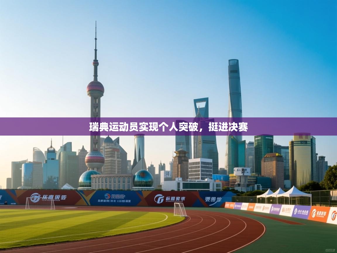 开云数据-瑞典运动员实现个人突破，挺进决赛  第3张