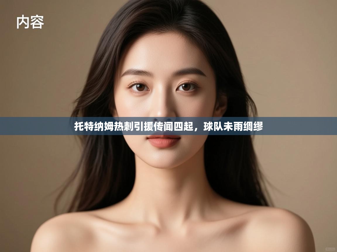 开云体育入口客服-托特纳姆热刺引援传闻四起，球队未雨绸缪  第1张