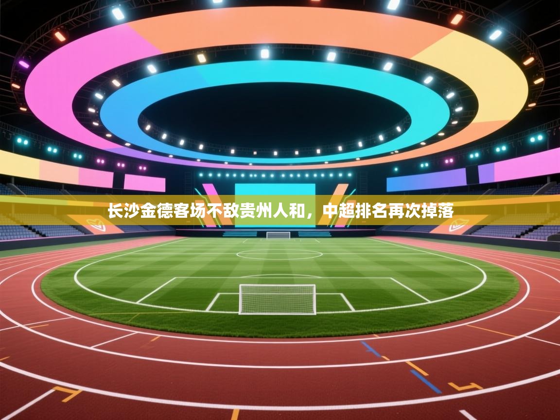 云开体育app登录入口-长沙金德客场不敌贵州人和，中超排名再次掉落  第2张