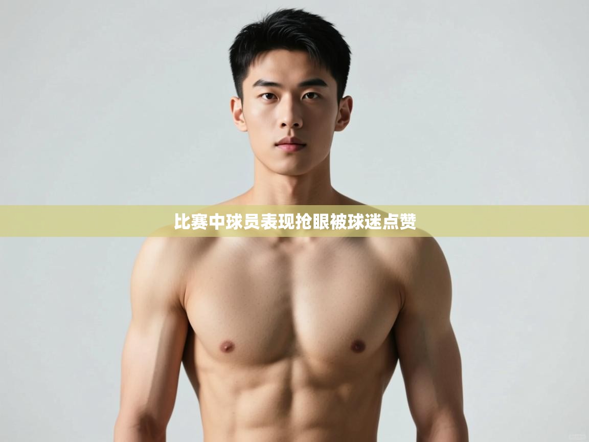 开云·体育kaiyun官方网站_kaiyun sports-比赛中球员表现抢眼被球迷点赞 第2张