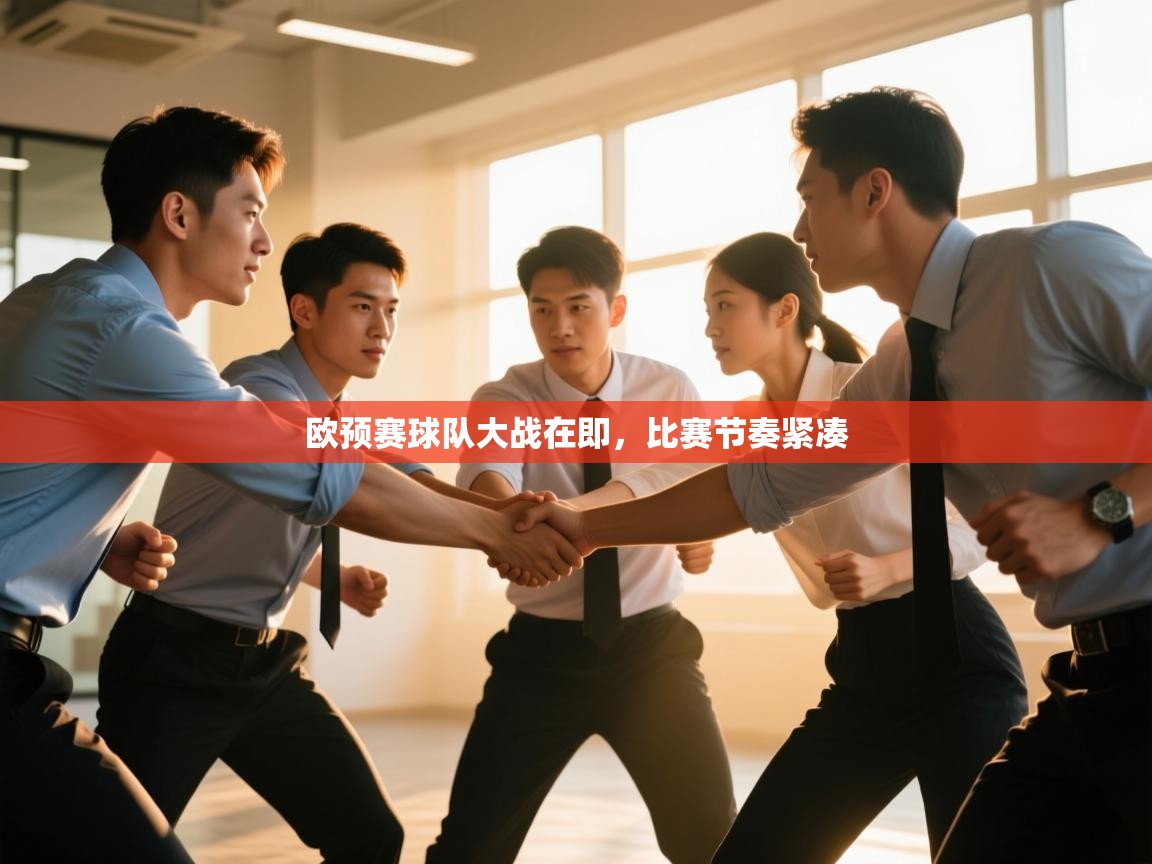 开云体育注册下载-欧预赛球队大战在即,比赛节奏紧凑 第2张