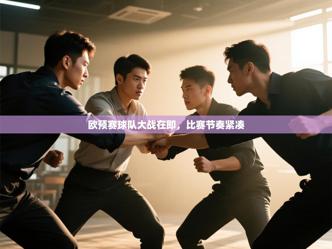 开云体育注册下载-欧预赛球队大战在即,比赛节奏紧凑 第4张