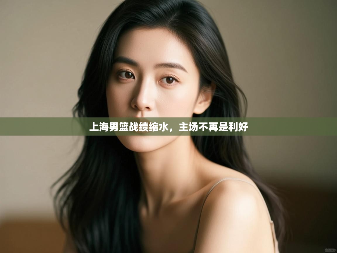 开云体育入口网址-上海男篮战绩缩水,主场不再是利好 第3张