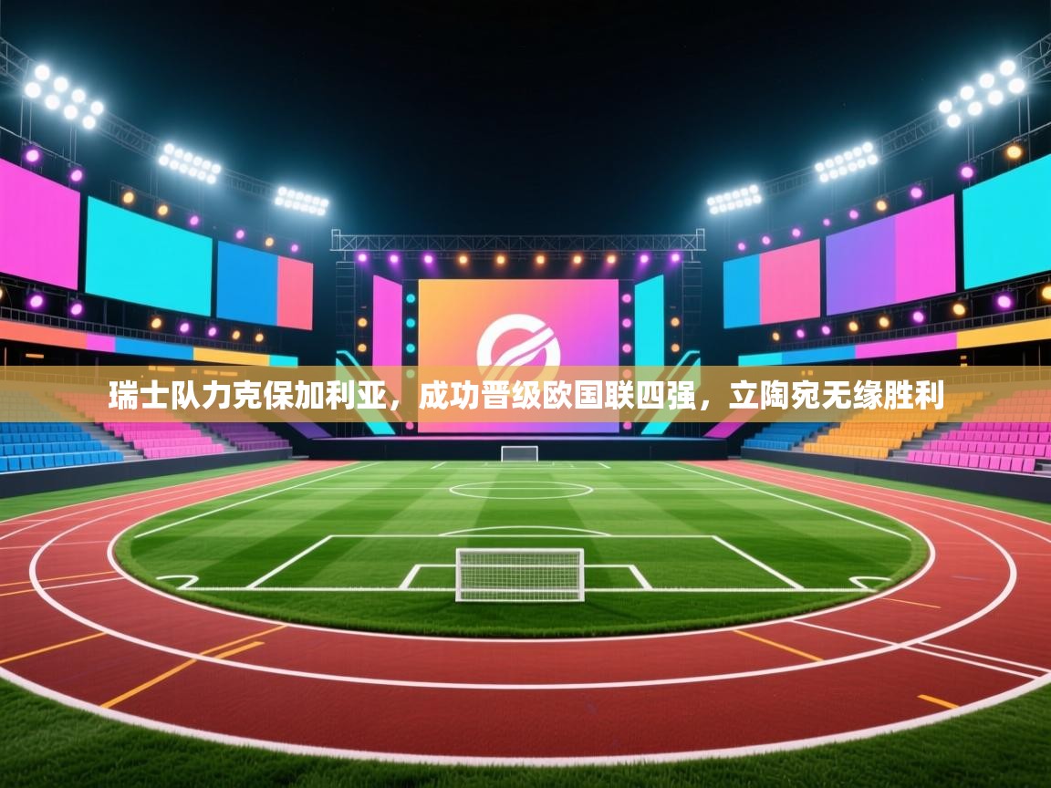 开云kaiyun体育app入口下载官网-瑞士队力克保加利亚，成功晋级欧国联四强，立陶宛无缘胜利  第2张