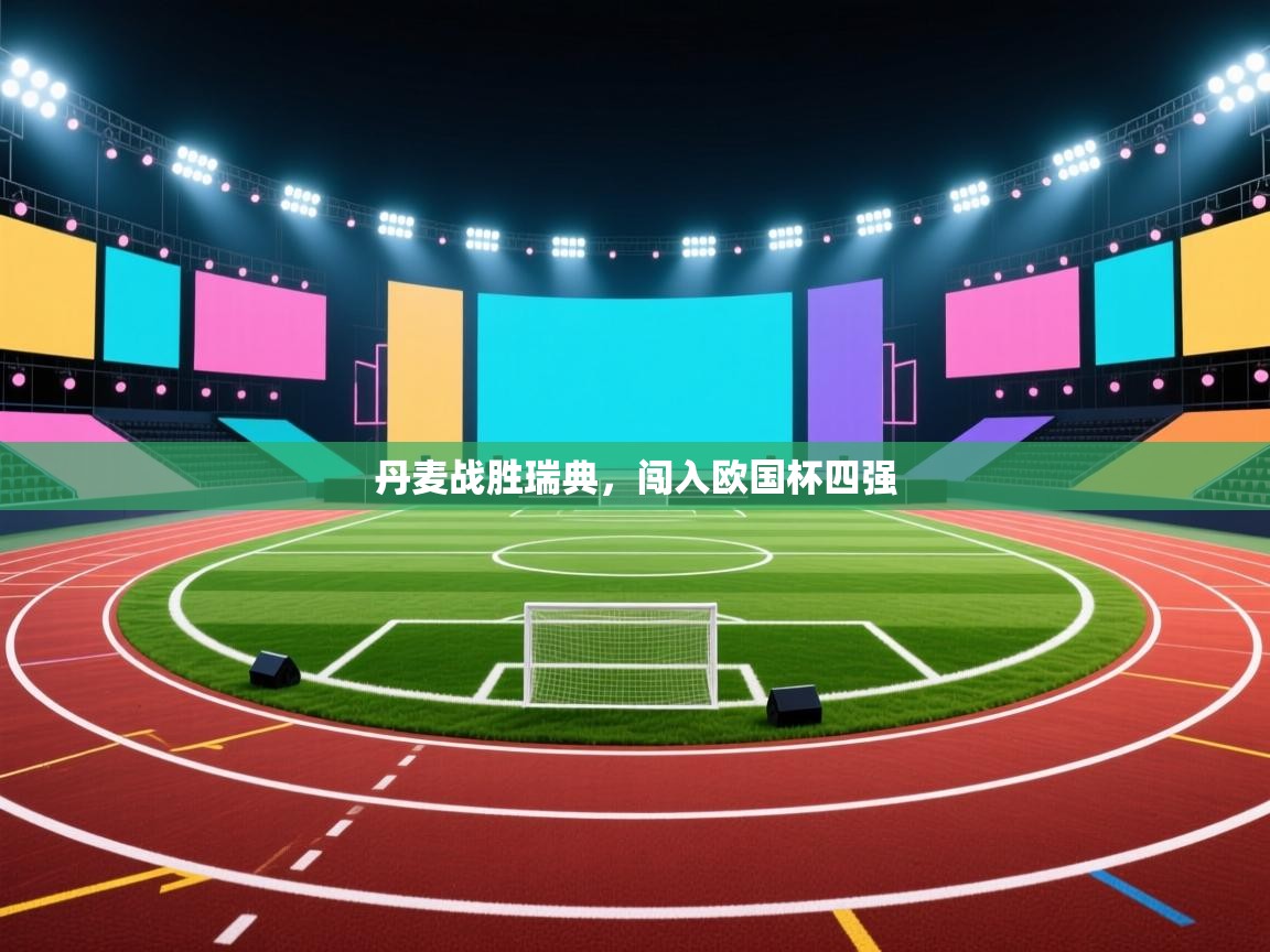 开云体育英文版入口-丹麦战胜瑞典,闯入欧国杯四强 第3张