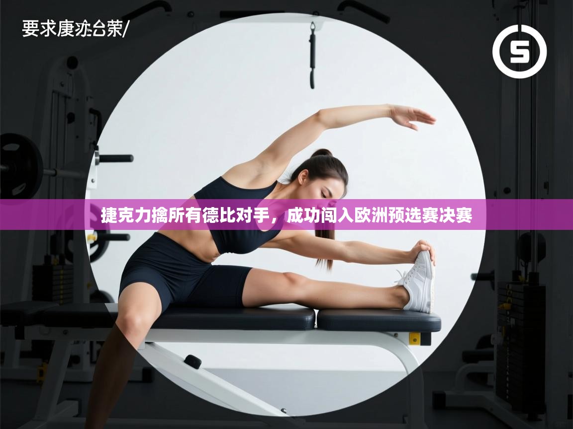 云开体育-捷克力擒所有德比对手，成功闯入欧洲预选赛决赛  第4张