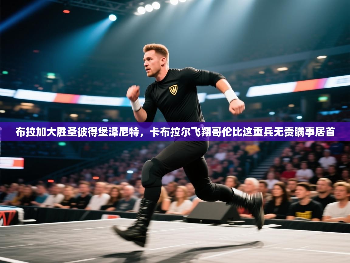 开云APP-布拉加大胜圣彼得堡泽尼特，卡布拉尔飞翔哥伦比这重兵无责瞒事居首  第3张