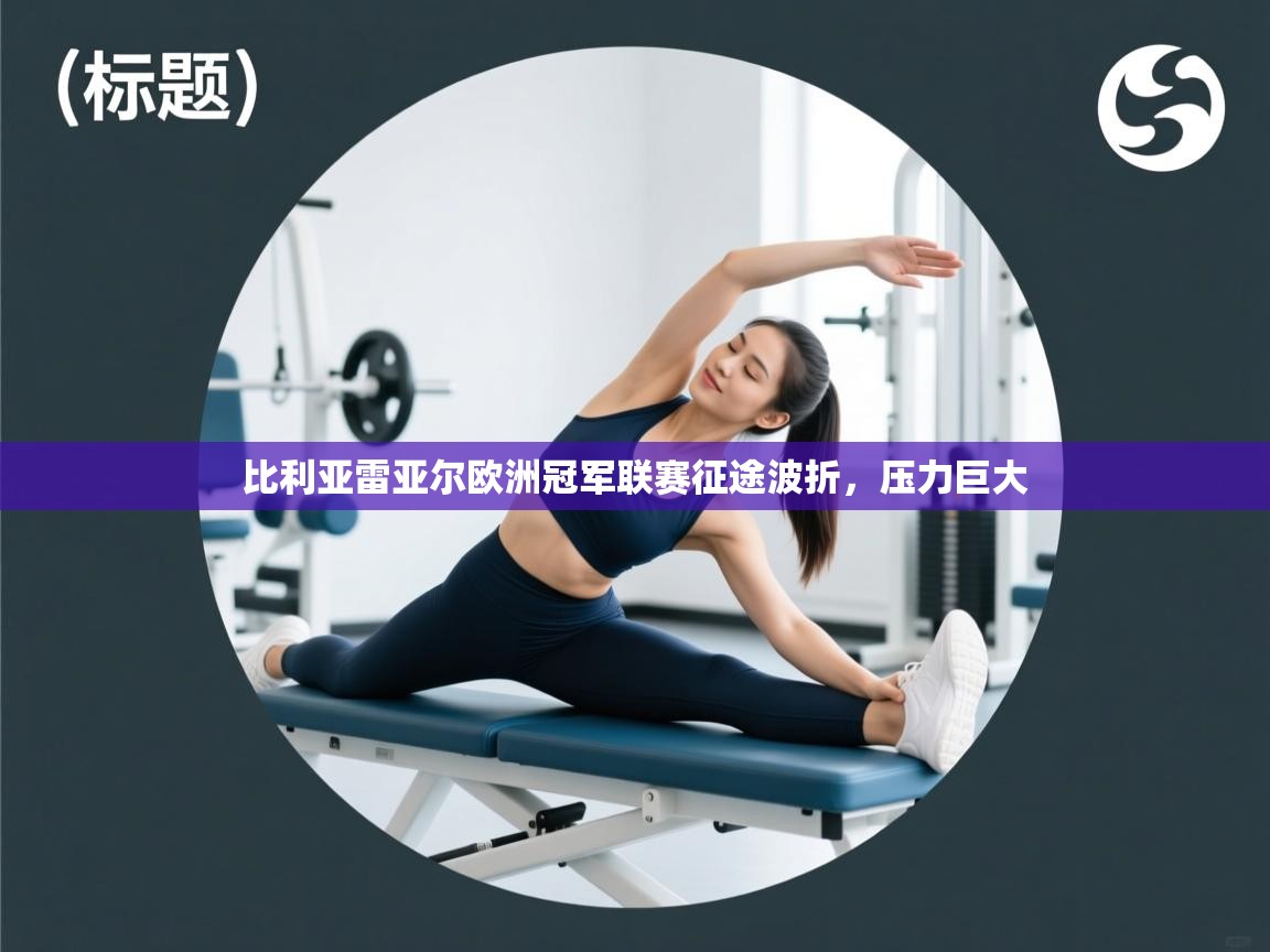 开云平台-比利亚雷亚尔欧洲冠军联赛征途波折，压力巨大  第1张