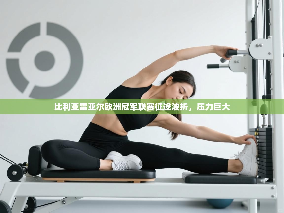 开云平台-比利亚雷亚尔欧洲冠军联赛征途波折，压力巨大  第2张