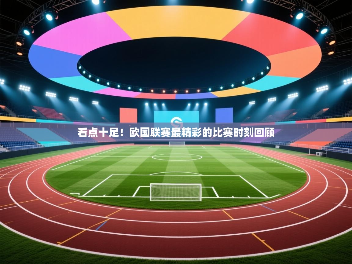 开云体育官方版下载-看点十足!欧国联赛最精彩的比赛时刻回顾 第2张