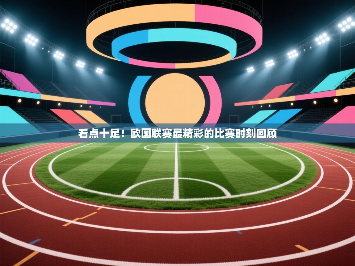 开云体育官方版下载-看点十足!欧国联赛最精彩的比赛时刻回顾 第1张