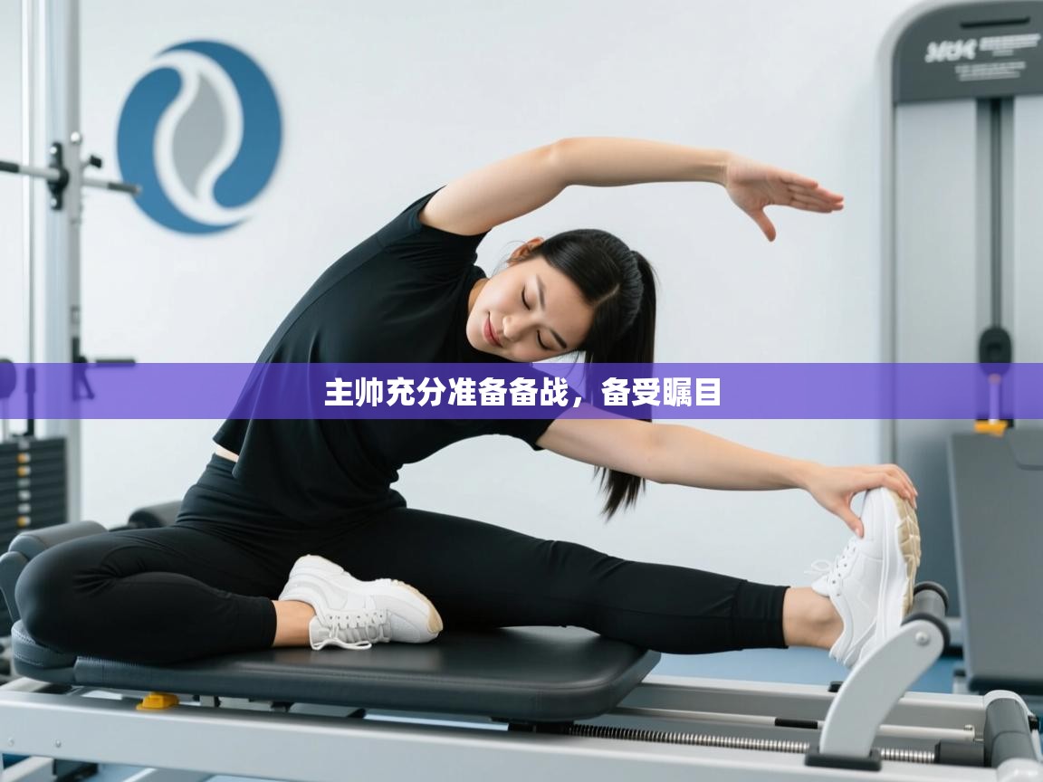 云开体育app官网入口-主帅充分准备备战,备受瞩目 第2张