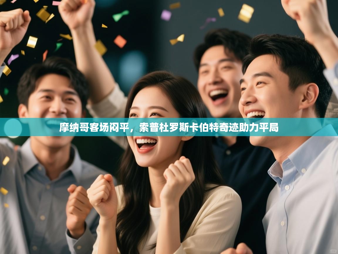 开云体育夜间模式开启-摩纳哥客场闷平,索普杜罗斯卡伯特奇迹助力平局 第2张