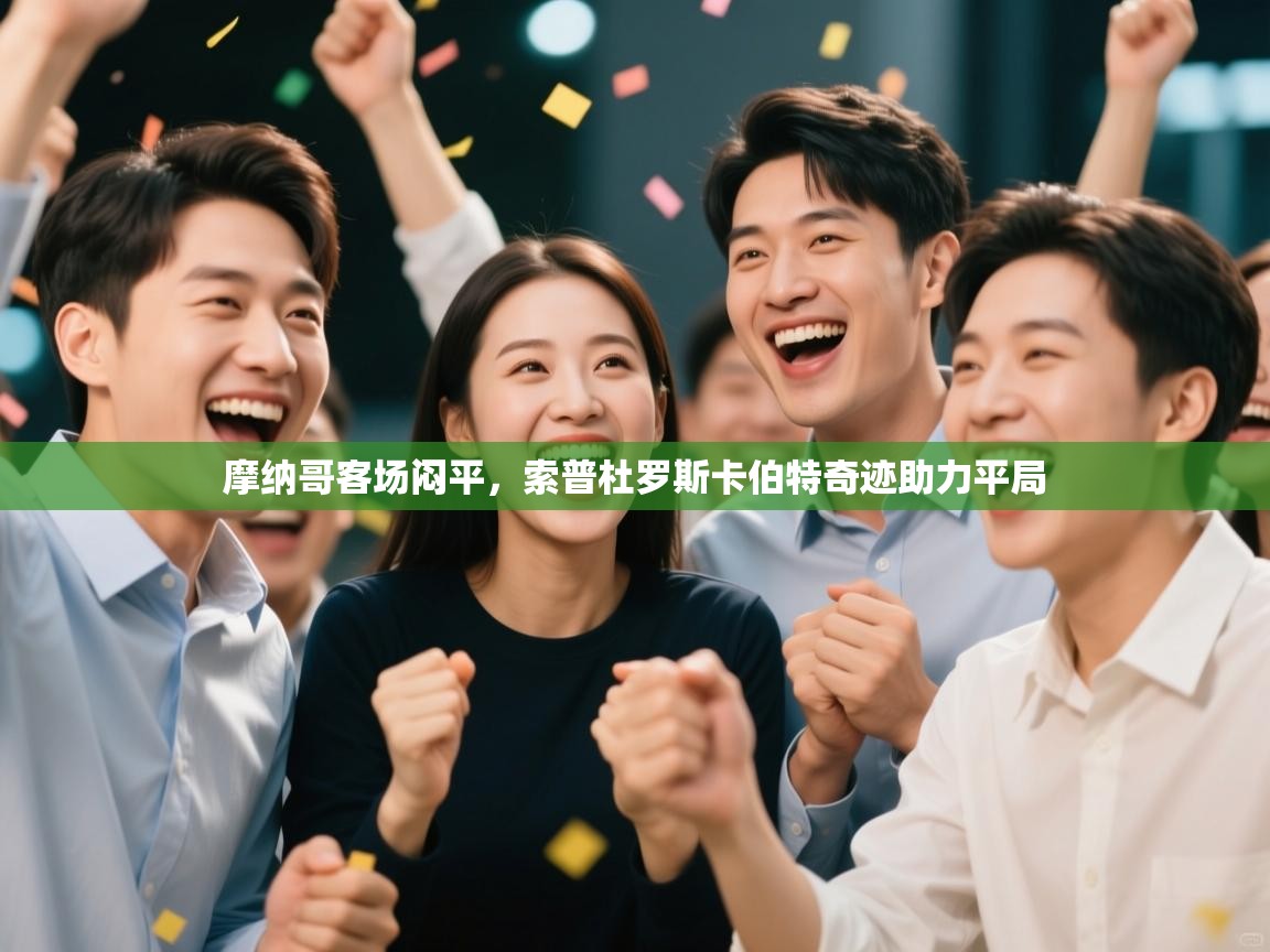 开云体育夜间模式开启-摩纳哥客场闷平,索普杜罗斯卡伯特奇迹助力平局 第1张