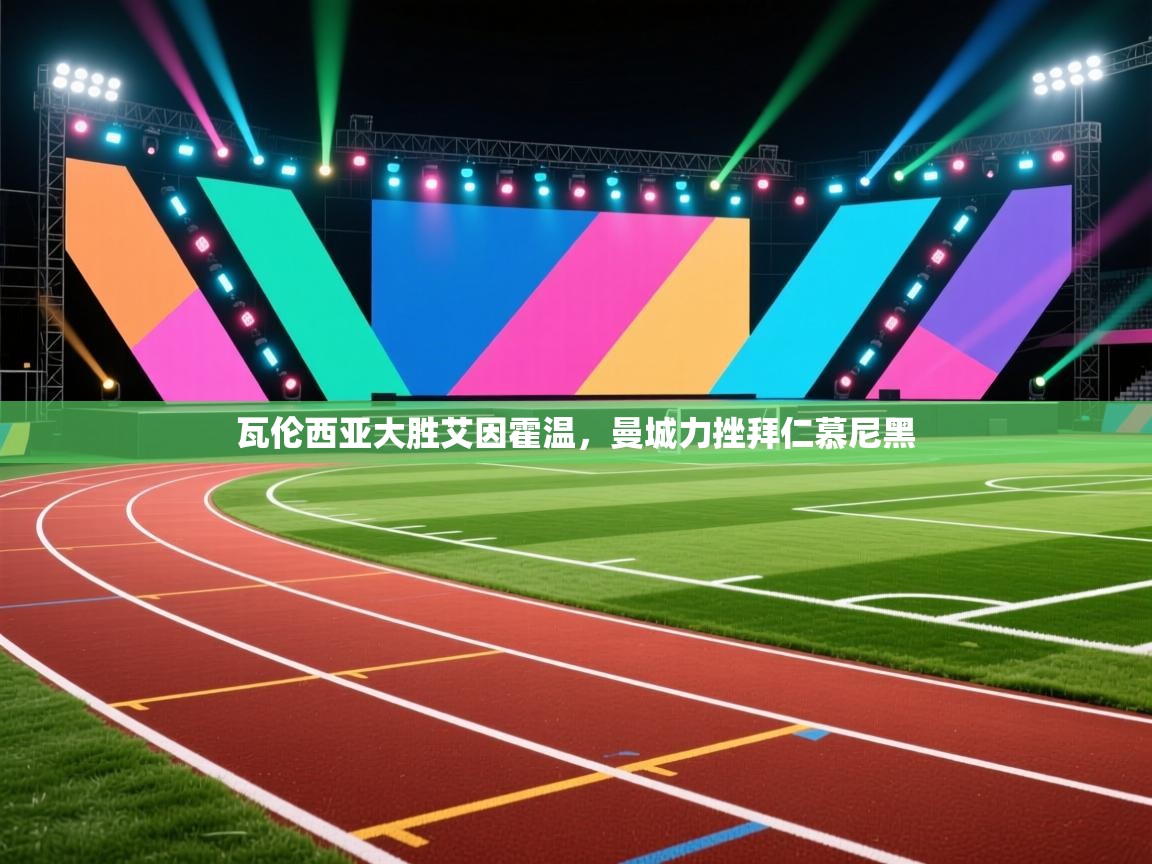 开云网页版-瓦伦西亚大胜艾因霍温，曼城力挫拜仁慕尼黑  第1张