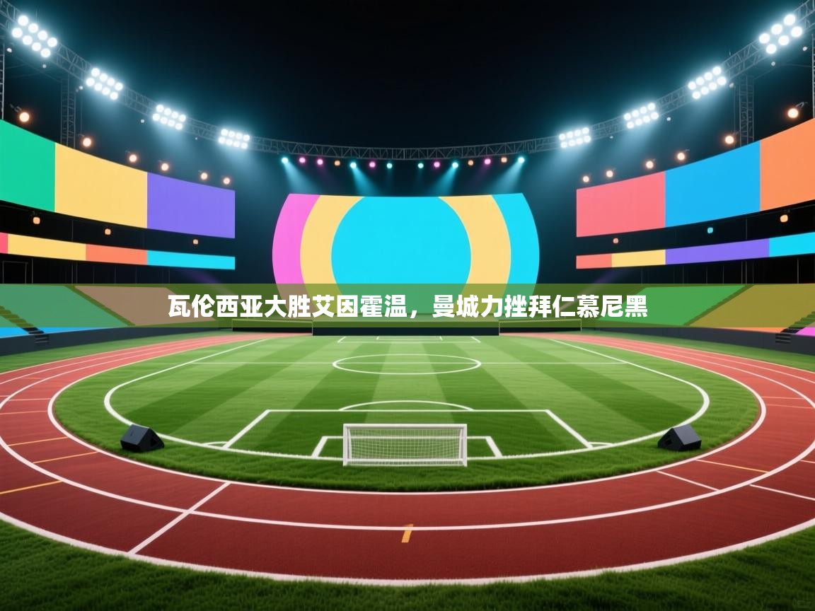 开云网页版-瓦伦西亚大胜艾因霍温，曼城力挫拜仁慕尼黑  第2张