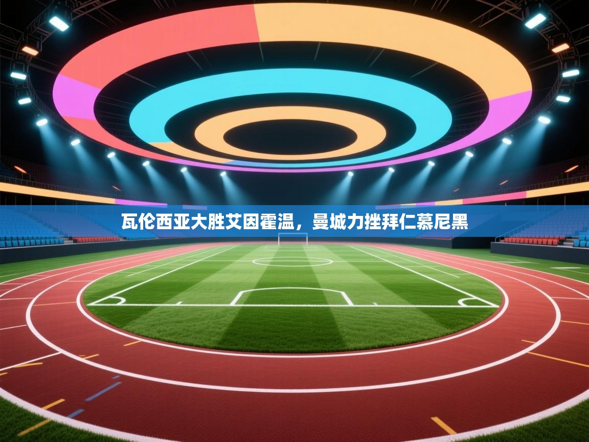 开云网页版-瓦伦西亚大胜艾因霍温，曼城力挫拜仁慕尼黑  第4张