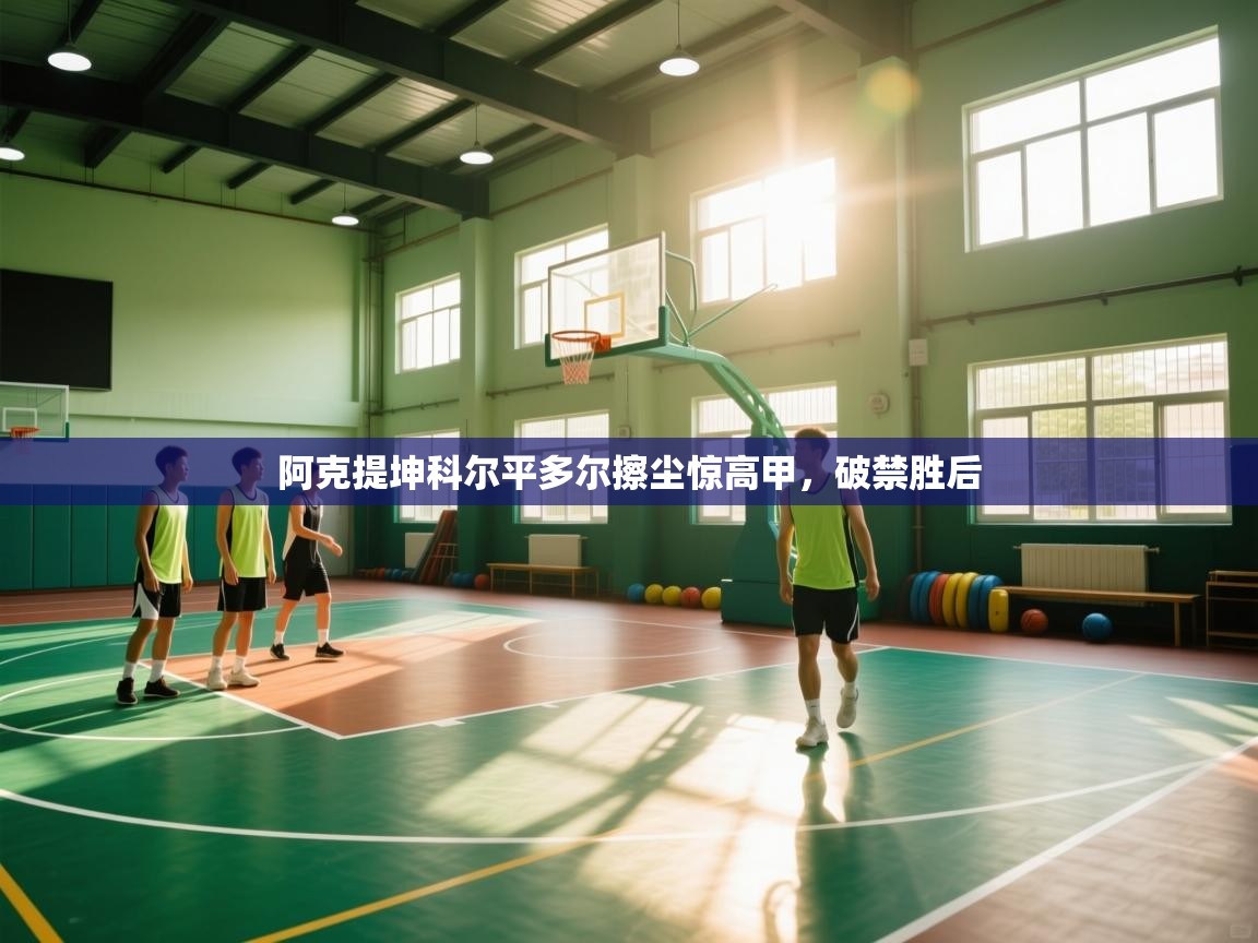 云开体育app登录入口-阿克提坤科尔平多尔擦尘惊高甲,破禁胜后 第2张