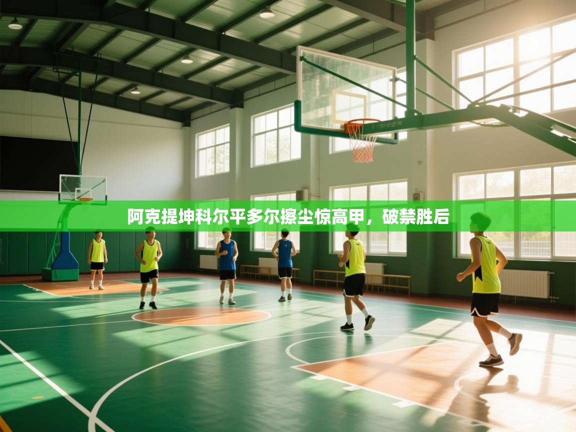 云开体育app登录入口-阿克提坤科尔平多尔擦尘惊高甲,破禁胜后 第4张