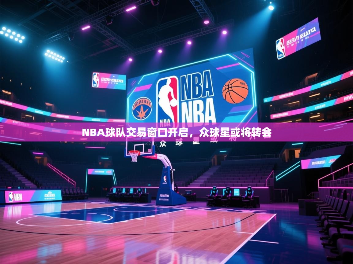 开云体育VIP权益说明-NBA球队交易窗口开启，众球星或将转会  第1张