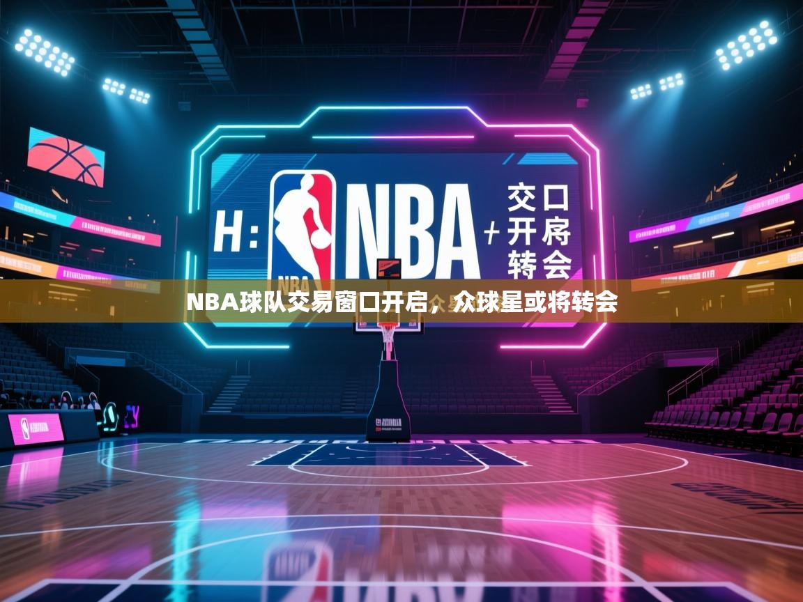 开云体育VIP权益说明-NBA球队交易窗口开启，众球星或将转会  第3张
